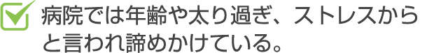 病院では年齢や太り過ぎ、ストレスからと言われて諦めかけている