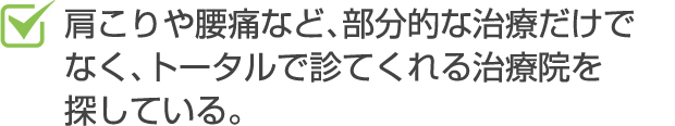 肩こりや腰痛など、部分的な治療だけでなく、トータルで診てくれる治療院を探している