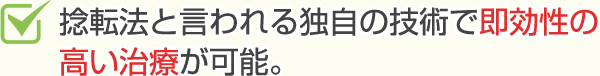 捻転法と言われる独自の技術で即効性の高い治療が可能